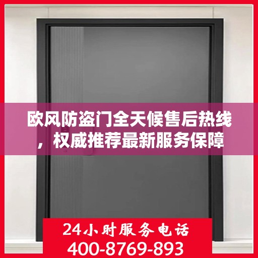 欧风防盗门全天候售后热线，权威推荐最新服务保障