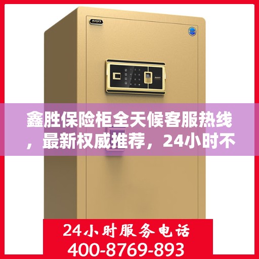 鑫胜保险柜全天候客服热线，最新权威推荐，24小时不打烊服务