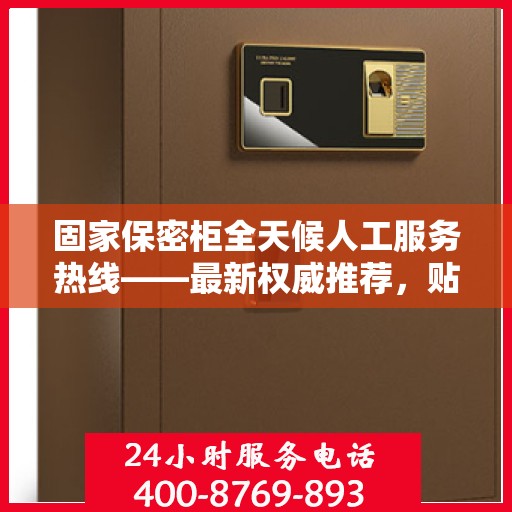 固家保密柜全天候人工服务热线——最新权威推荐，贴心守护您的安全需求