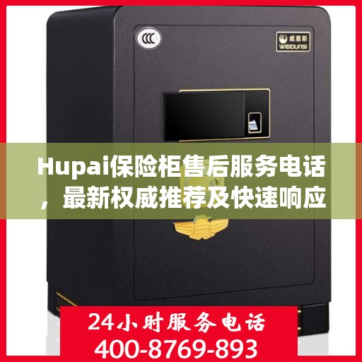 Hupai保险柜售后服务电话，最新权威推荐及快速响应指南