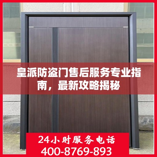 皇派防盗门售后服务专业指南，最新攻略揭秘