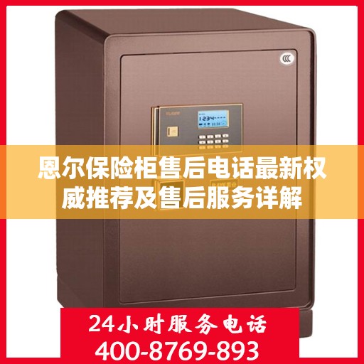 恩尔保险柜售后电话最新权威推荐及售后服务详解