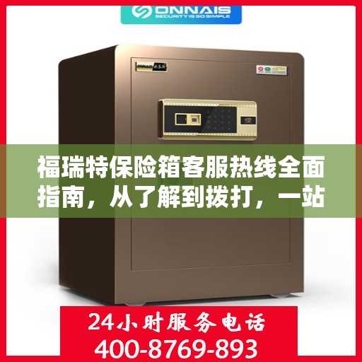 福瑞特保险箱客服热线全面指南，从了解到拨打，一站式攻略