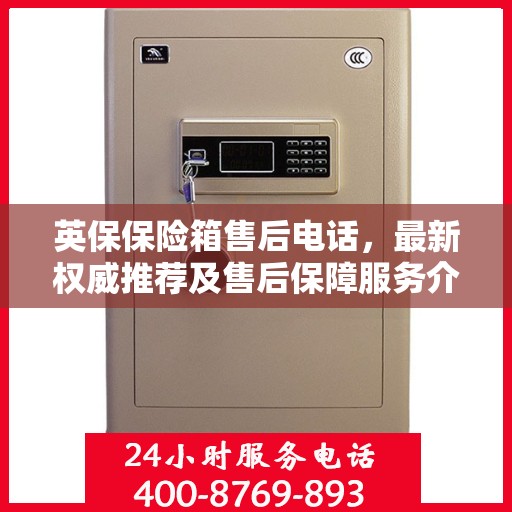 英保保险箱售后电话，最新权威推荐及售后保障服务介绍