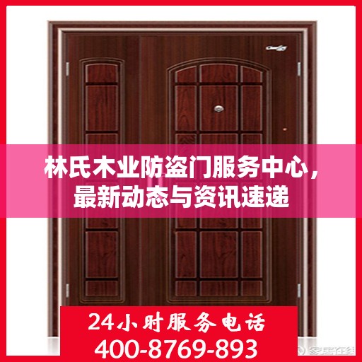 林氏木业防盗门服务中心，最新动态与资讯速递