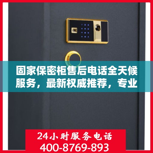固家保密柜售后电话全天候服务，最新权威推荐，专业保障您的安全需求