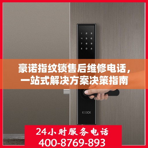 豪诺指纹锁售后维修电话，一站式解决方案决策指南