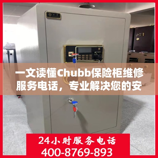 一文读懂Chubb保险柜维修服务电话，专业解决您的安全锁事烦恼