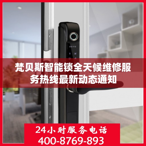 梵贝斯智能锁全天候维修服务热线最新动态通知