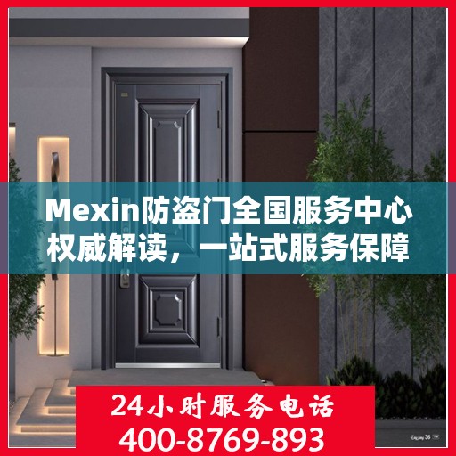 Mexin防盗门全国服务中心权威解读，一站式服务保障您的安全之门