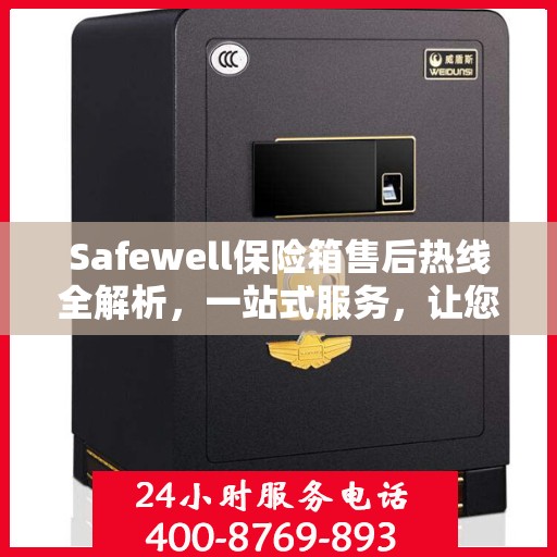 Safewell保险箱售后热线全解析，一站式服务，让您无忧使用！