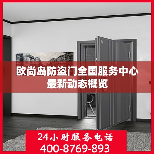欧尚岛防盗门全国服务中心最新动态概览
