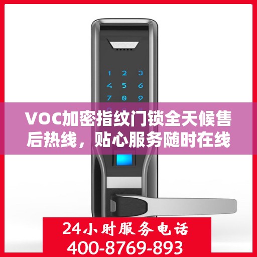 VOC加密指纹门锁全天候售后热线，贴心服务随时在线