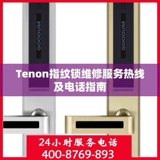 Tenon指纹锁维修服务热线及电话指南
