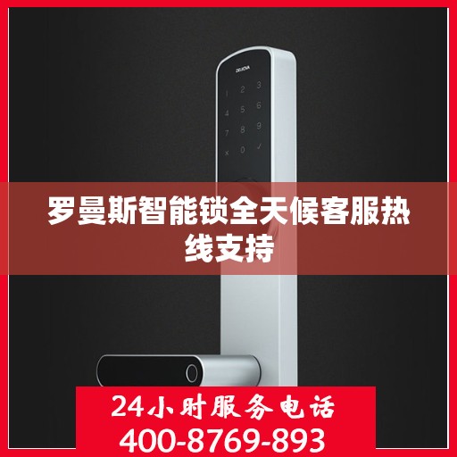罗曼斯智能锁全天候客服热线支持