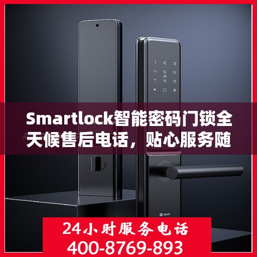 Smartlock智能密码门锁全天候售后电话，贴心服务随时在线