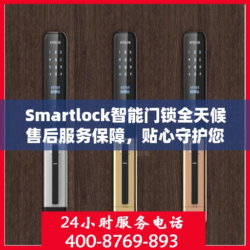 Smartlock智能门锁全天候售后服务保障，贴心守护您的安全