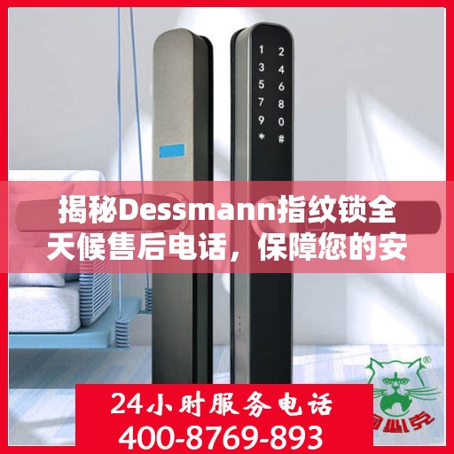 揭秘Dessmann指纹锁全天候售后电话，保障您的安全无忧！