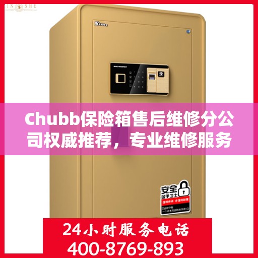 Chubb保险箱售后维修分公司权威推荐，专业维修服务指南