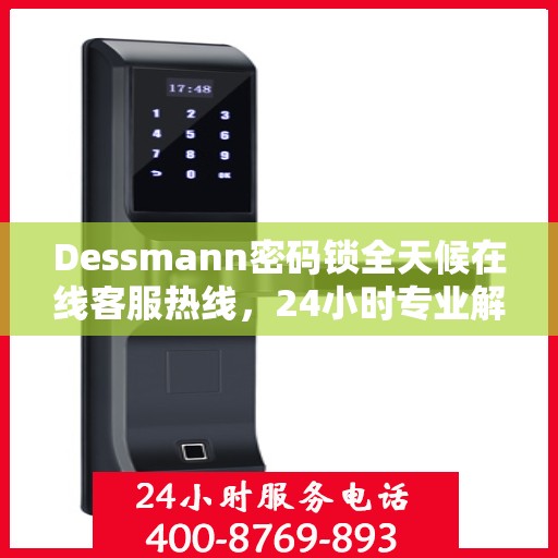 Dessmann密码锁全天候在线客服热线，24小时专业解答您的疑问