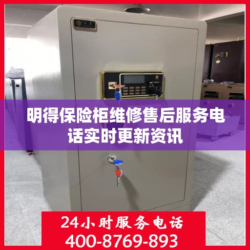 明得保险柜维修售后服务电话实时更新资讯