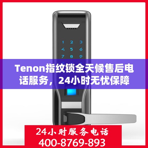 Tenon指纹锁全天候售后电话服务，24小时无忧保障