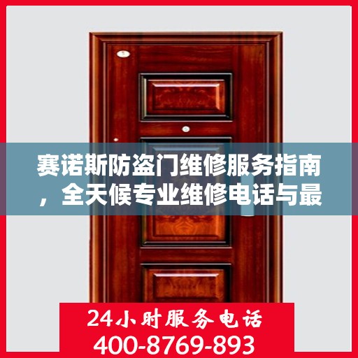赛诺斯防盗门维修服务指南，全天候专业维修电话与最新攻略速递