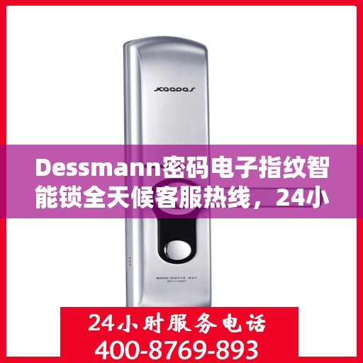 Dessmann密码电子指纹智能锁全天候客服热线，24小时无忧服务