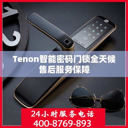 Tenon智能密码门锁全天候售后服务保障