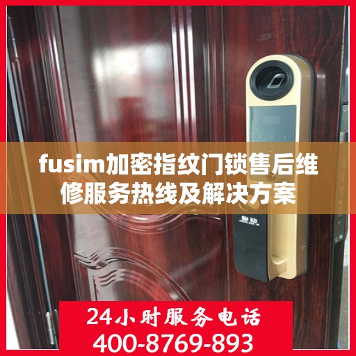 fusim加密指纹门锁售后维修服务热线及解决方案