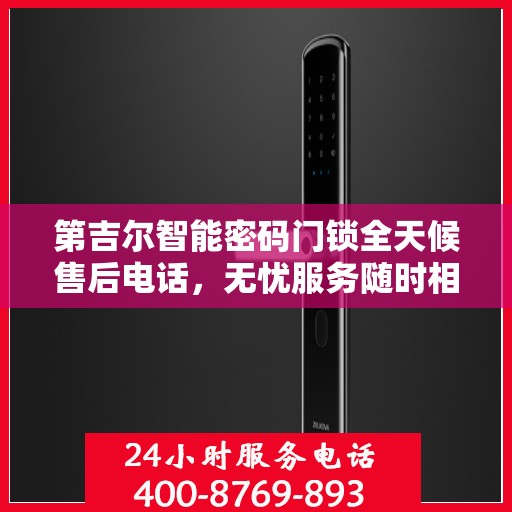 第吉尔智能密码门锁全天候售后电话，无忧服务随时相伴