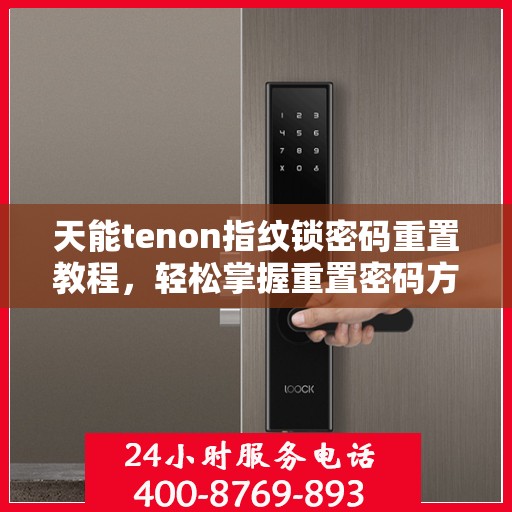 天能tenon指纹锁密码重置教程，轻松掌握重置密码方法