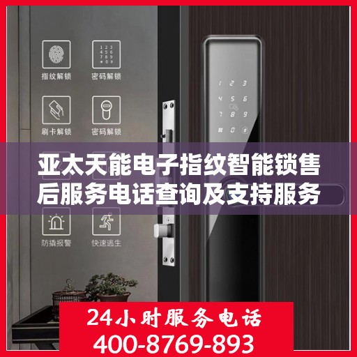 亚太天能电子指纹智能锁售后服务电话查询及支持服务概述