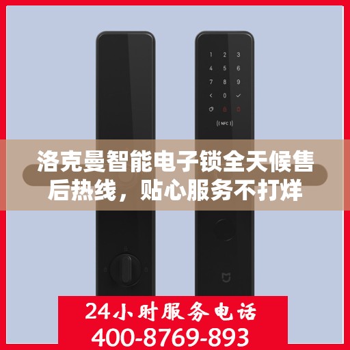 洛克曼智能电子锁全天候售后热线，贴心服务不打烊