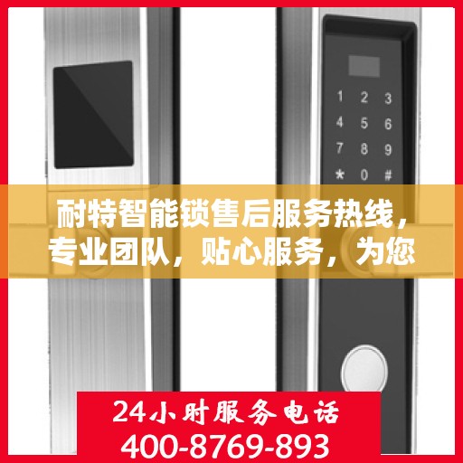 耐特智能锁售后服务热线，专业团队，贴心服务，为您的安全保驾护航。