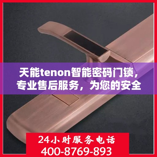 天能tenon智能密码门锁，专业售后服务，为您的安全保驾护航