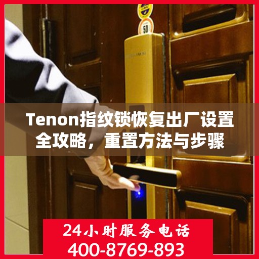 Tenon指纹锁恢复出厂设置全攻略，重置方法与步骤