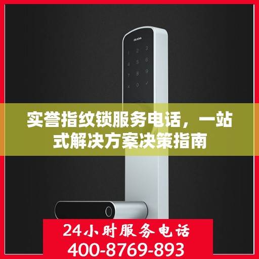 实誉指纹锁服务电话，一站式解决方案决策指南