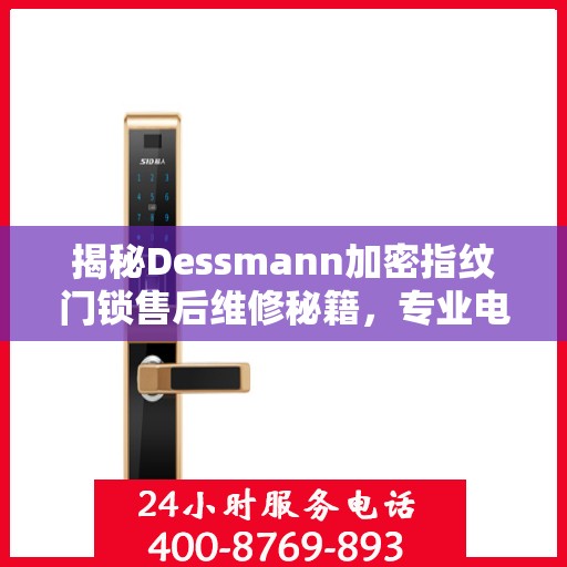揭秘Dessmann加密指纹门锁售后维修秘籍，专业电话一键解决！