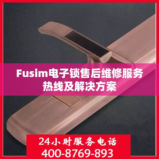 Fusim电子锁售后维修服务热线及解决方案