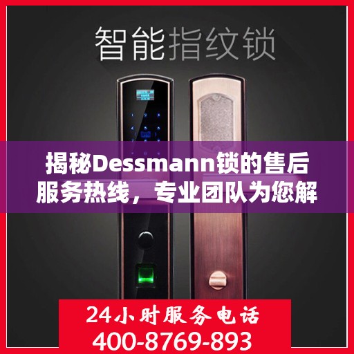 揭秘Dessmann锁的售后服务热线，专业团队为您解答疑问！