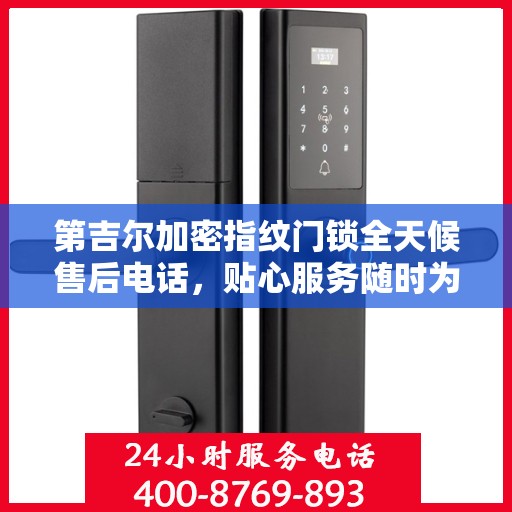 第吉尔加密指纹门锁全天候售后电话，贴心服务随时为您开启