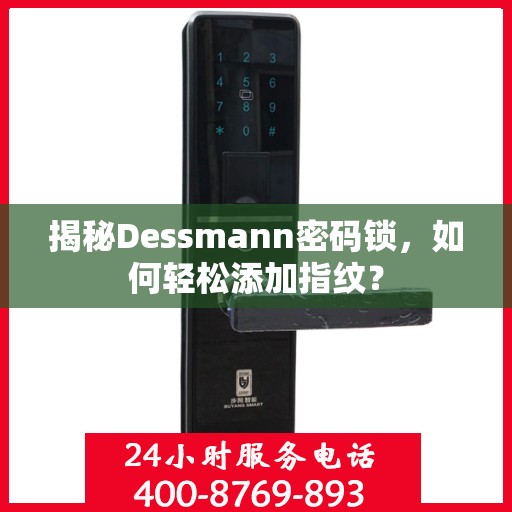 揭秘Dessmann密码锁，如何轻松添加指纹？