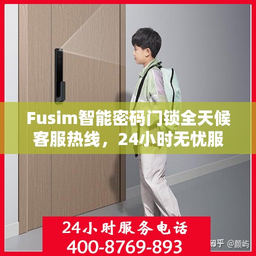 Fusim智能密码门锁全天候客服热线，24小时无忧服务