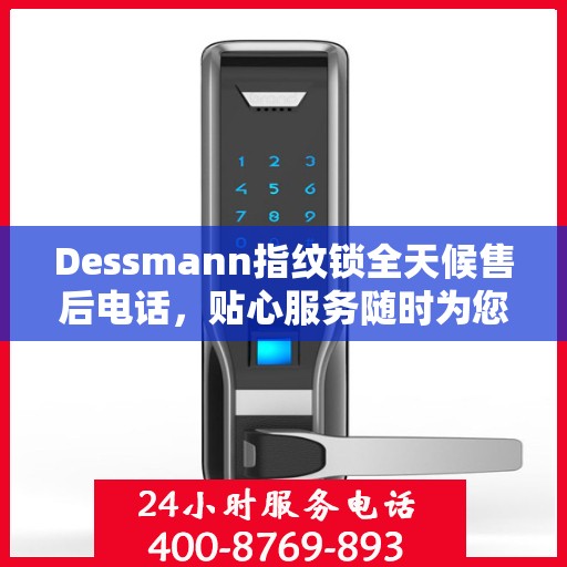 Dessmann指纹锁全天候售后电话，贴心服务随时为您开启