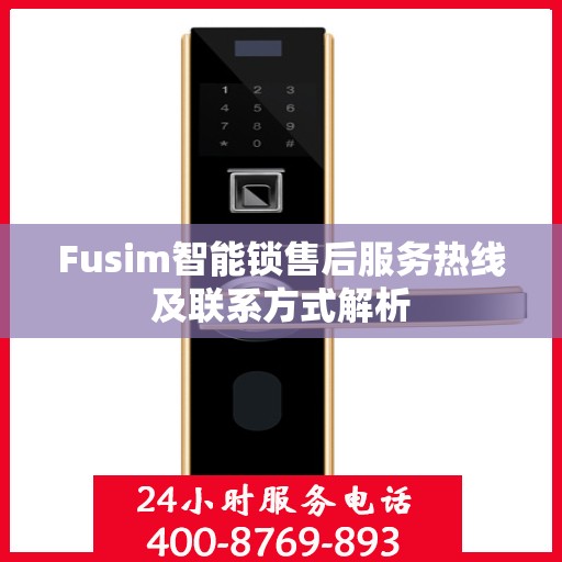 Fusim智能锁售后服务热线及联系方式解析