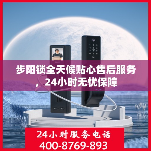 步阳锁全天候贴心售后服务，24小时无忧保障