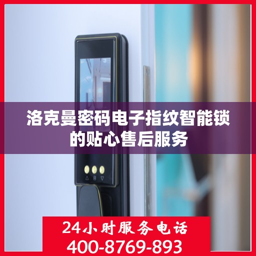 洛克曼密码电子指纹智能锁的贴心售后服务