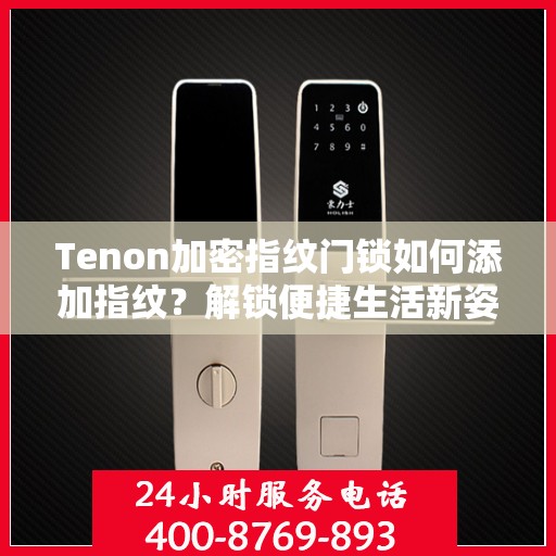 Tenon加密指纹门锁如何添加指纹？解锁便捷生活新姿势！