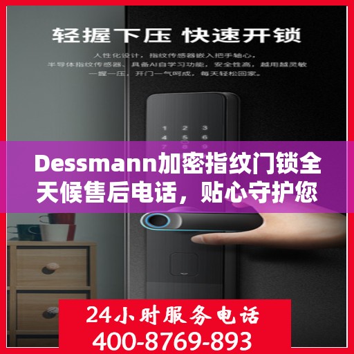 Dessmann加密指纹门锁全天候售后电话，贴心守护您的安全